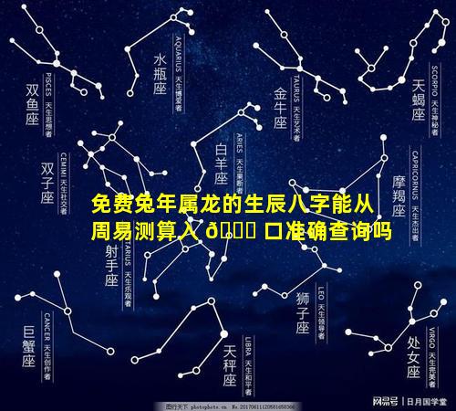 免费兔年属龙的生辰八字能从周易测算入 🐞 口准确查询吗